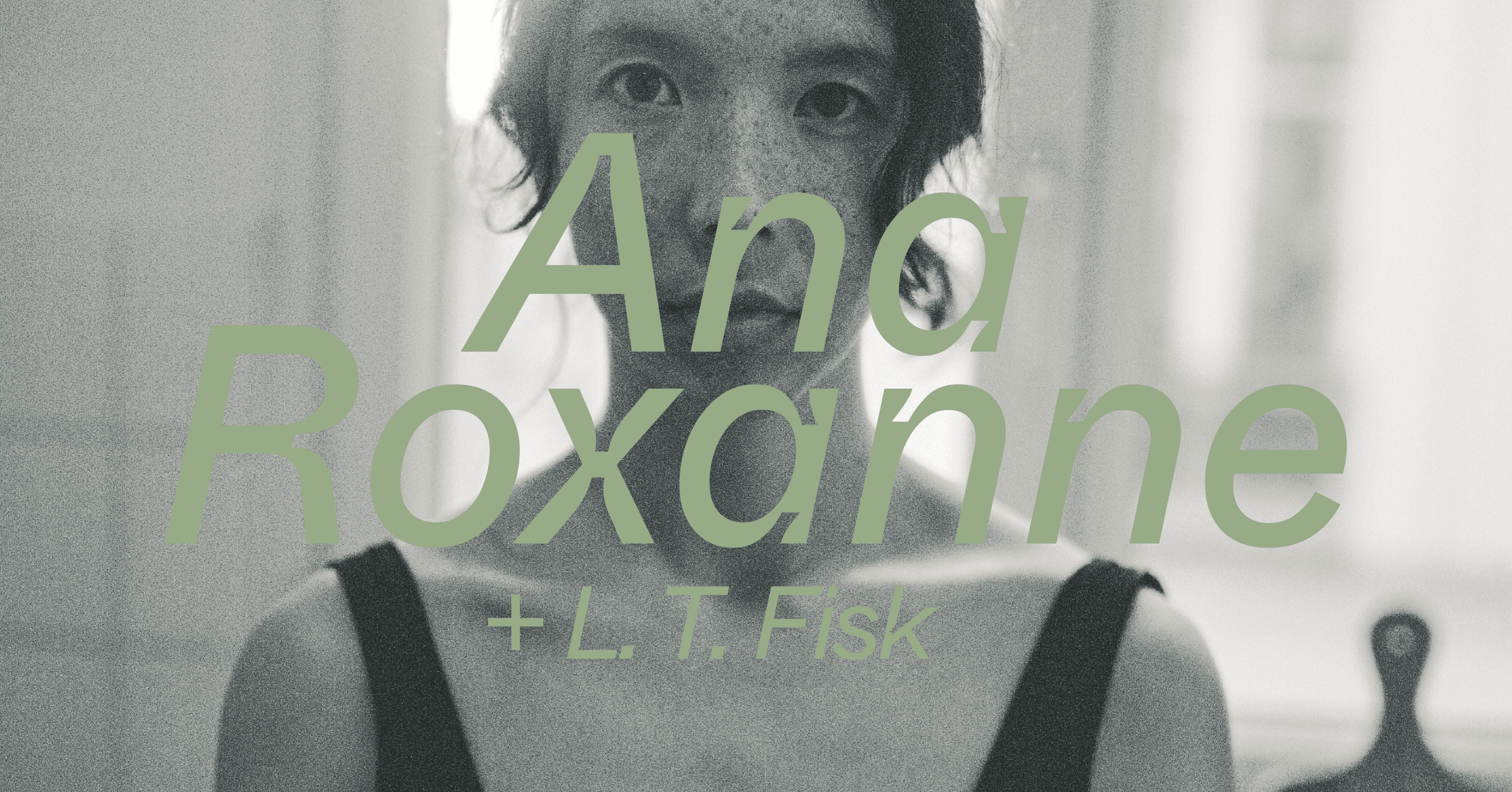 A person with freckles and dark hair is overlaid with green text reading "Ana Roxanne + L. T. Fisk."